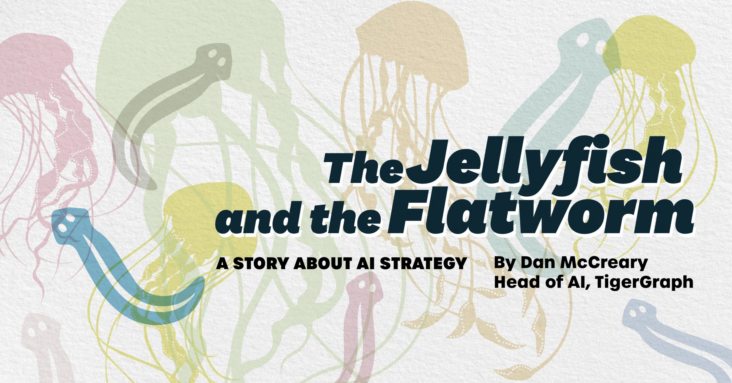 Illustration with colorful jellyfish and flatworm outlines in the background. Text reads, The Jellyfish and the Flatworm: A Story About AI Strategy by Dan McCreary, Head of AI, TigerGraph.